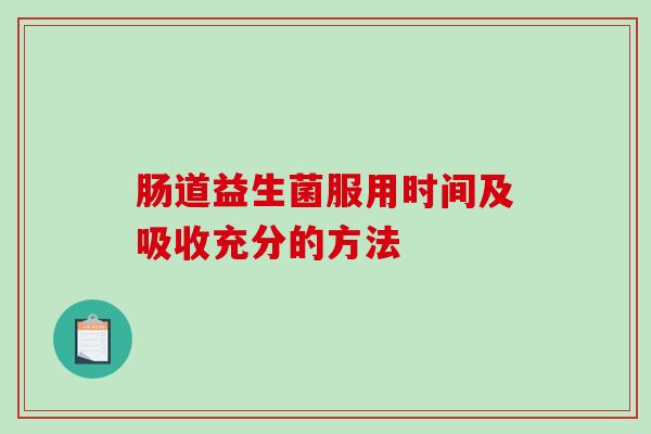 肠道益生菌服用时间及吸收充分的方法