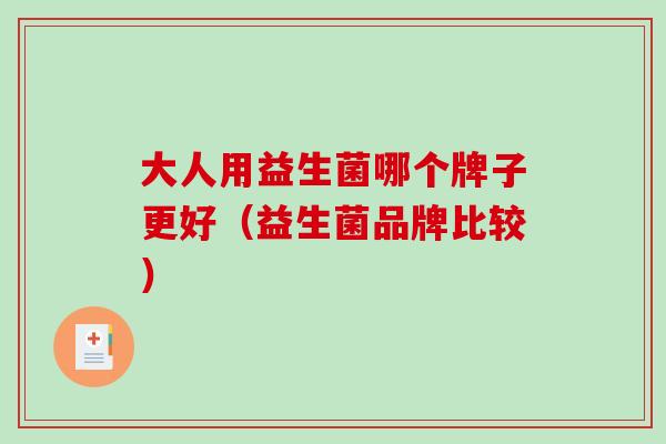 大人用益生菌哪个牌子更好（益生菌品牌比较）