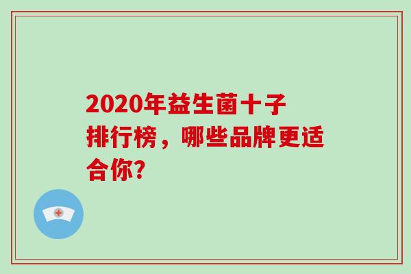 2020年益生菌十子排行榜，哪些品牌更适合你？