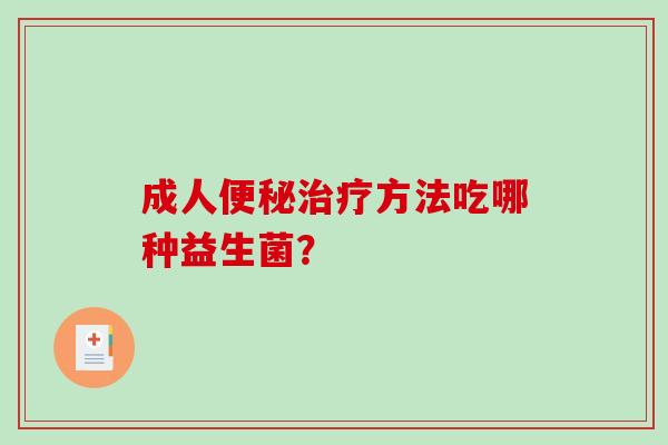 成人便秘治疗方法吃哪种益生菌？