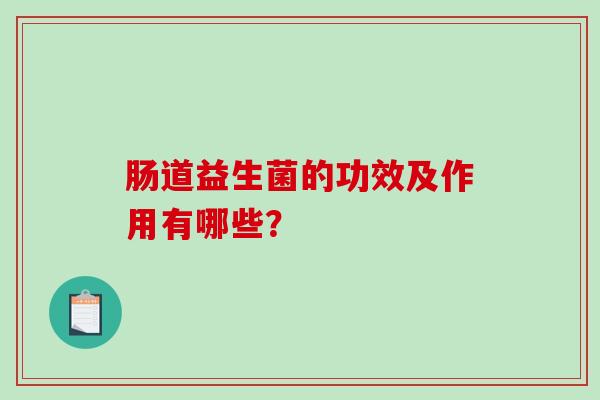 肠道益生菌的功效及作用有哪些？