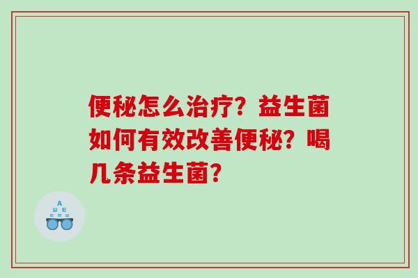 怎么？益生菌如何有效改善？喝几条益生菌？