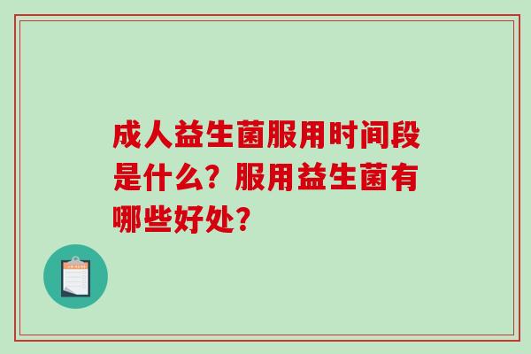 成人益生菌服用时间段是什么？服用益生菌有哪些好处？