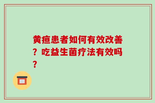 黄疸患者如何有效改善？吃益生菌疗法有效吗？