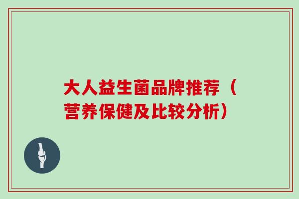 大人益生菌品牌推荐（营养保健及比较分析）