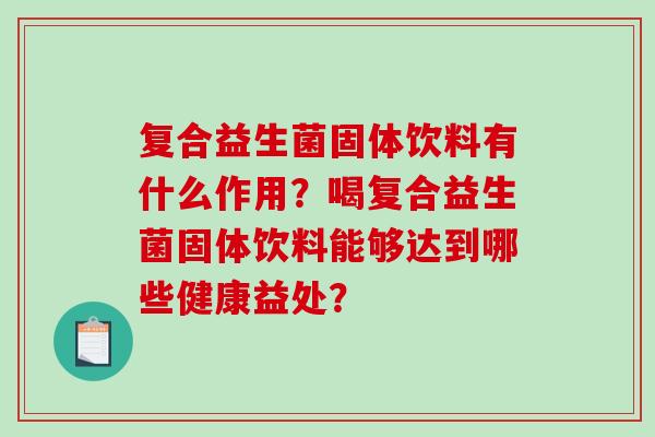 复合益生菌固体饮料有什么作用？喝复合益生菌固体饮料能够达到哪些健康益处？