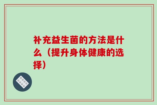 补充益生菌的方法是什么（提升身体健康的选择）