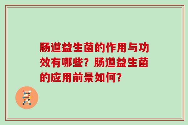 肠道益生菌的作用与功效有哪些？肠道益生菌的应用前景如何？