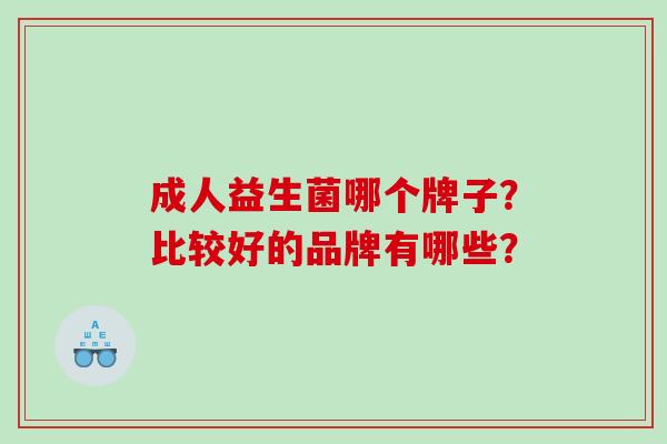 成人益生菌哪个牌子？比较好的品牌有哪些？
