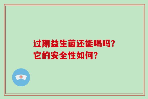 过期益生菌还能喝吗？它的安全性如何？