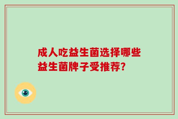 成人吃益生菌选择哪些益生菌牌子受推荐？