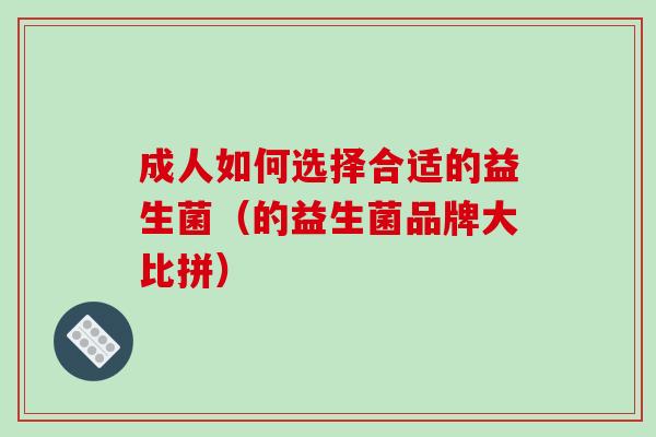 成人如何选择合适的益生菌（的益生菌品牌大比拼）