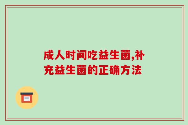 成人时间吃益生菌,补充益生菌的正确方法