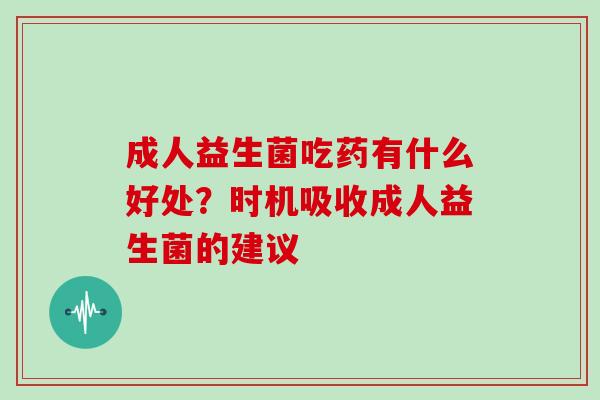 成人益生菌吃药有什么好处？时机吸收成人益生菌的建议