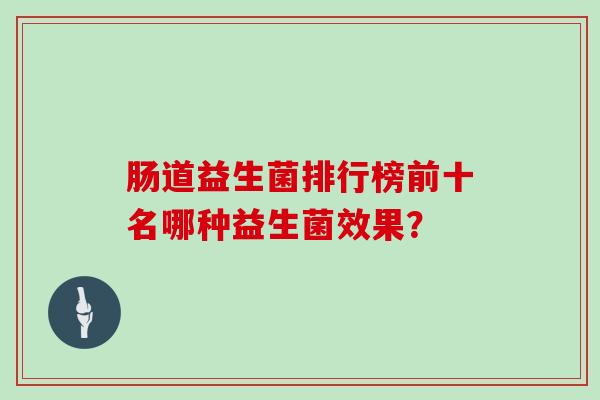 肠道益生菌排行榜前十名哪种益生菌效果？