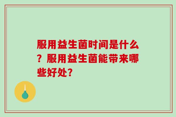 服用益生菌时间是什么？服用益生菌能带来哪些好处？