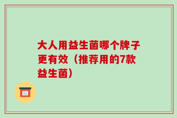 大人用益生菌哪个牌子更有效（推荐用的7款益生菌）