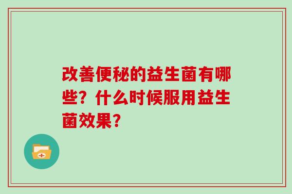 改善的益生菌有哪些？什么时候服用益生菌效果？