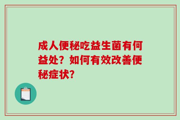 成人便秘吃益生菌有何益处？如何有效改善便秘症状？