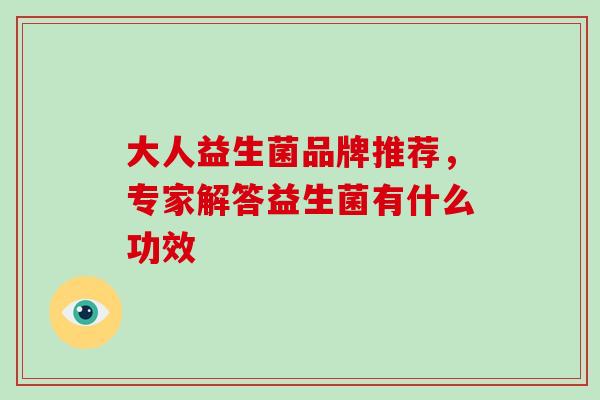 大人益生菌品牌推荐，专家解答益生菌有什么功效