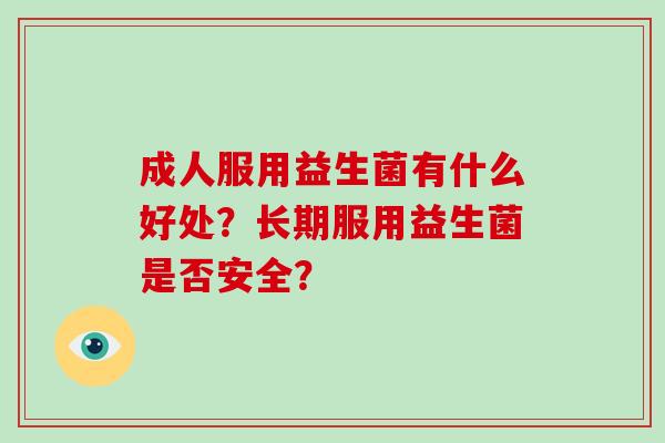 成人服用益生菌有什么好处？长期服用益生菌是否安全？