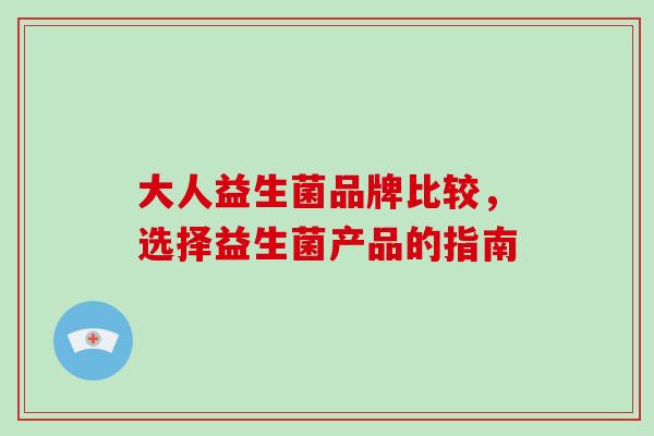 大人益生菌品牌比较，选择益生菌产品的指南