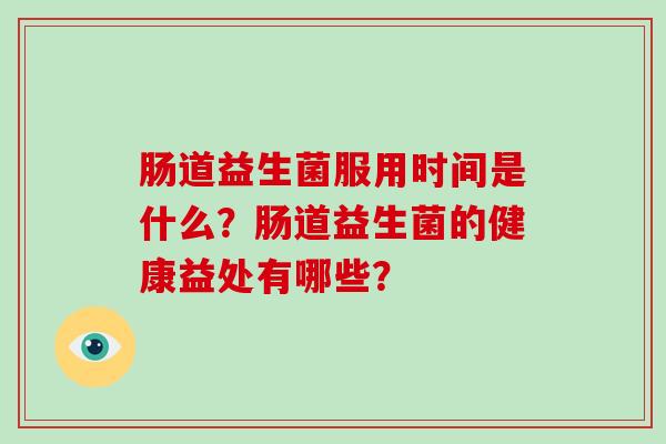 肠道益生菌服用时间是什么？肠道益生菌的健康益处有哪些？