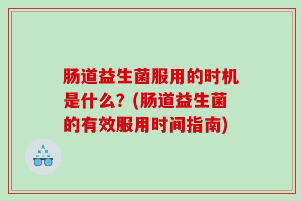 肠道益生菌服用的时机是什么？(肠道益生菌的有效服用时间指南)