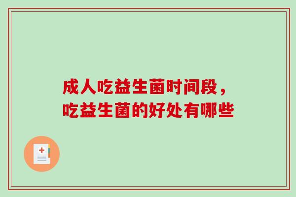 成人吃益生菌时间段，吃益生菌的好处有哪些