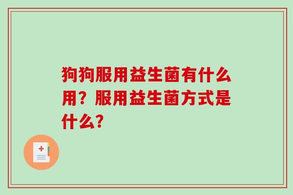 狗狗服用益生菌有什么用？服用益生菌方式是什么？