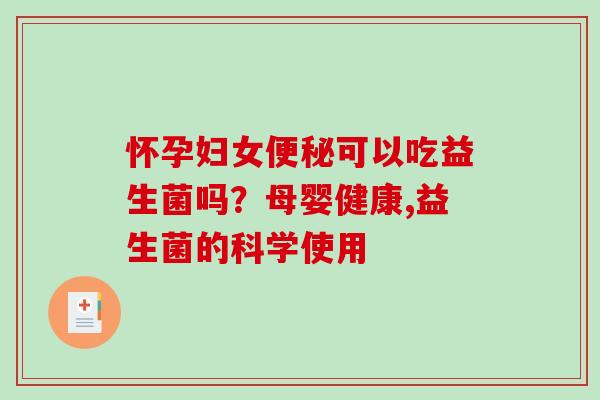 怀孕妇女便秘可以吃益生菌吗？母婴健康,益生菌的科学使用