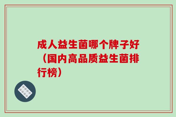 成人益生菌哪个牌子好（国内高品质益生菌排行榜）