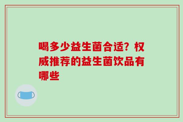 喝多少益生菌合适？权威推荐的益生菌饮品有哪些