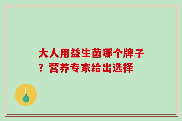 大人用益生菌哪个牌子？营养专家给出选择