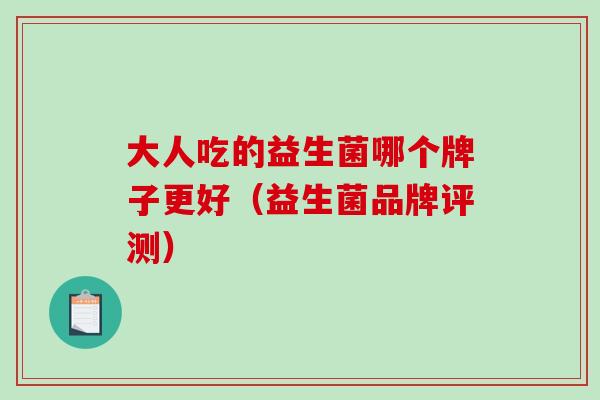 大人吃的益生菌哪个牌子更好（益生菌品牌评测）