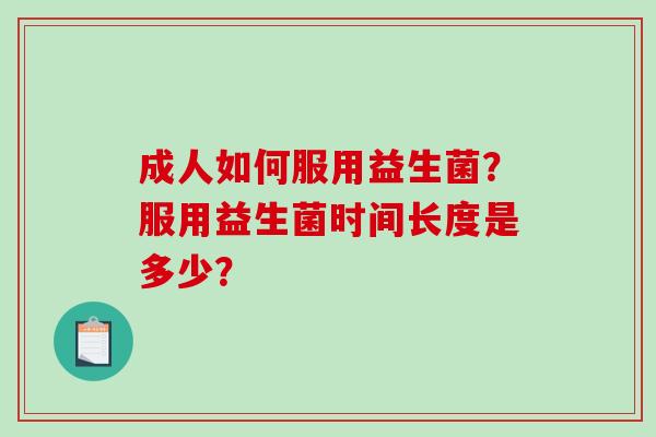 成人如何服用益生菌？服用益生菌时间长度是多少？