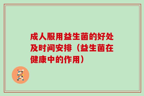 成人服用益生菌的好处及时间安排（益生菌在健康中的作用）