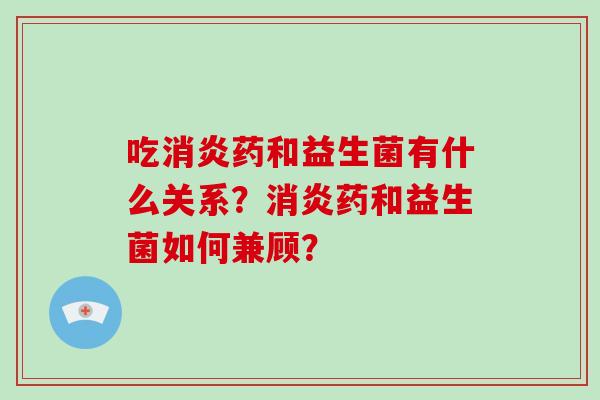 吃消炎药和益生菌有什么关系？消炎药和益生菌如何兼顾？