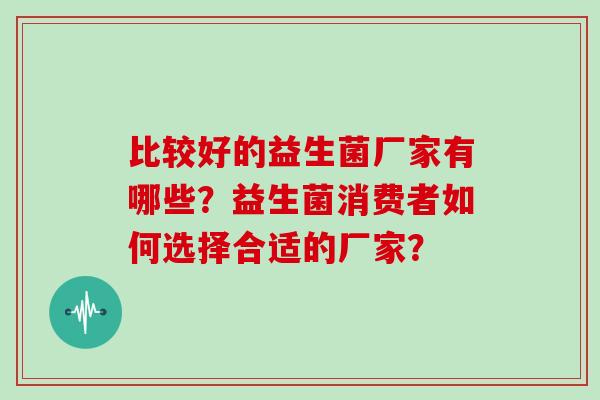 比较好的益生菌厂家有哪些？益生菌消费者如何选择合适的厂家？