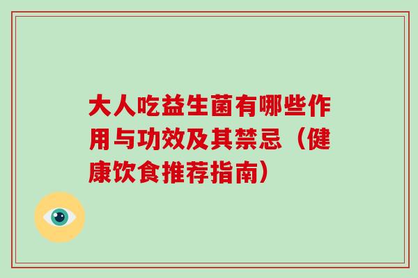 大人吃益生菌有哪些作用与功效及其禁忌（健康饮食推荐指南）