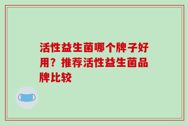 活性益生菌哪个牌子好用？推荐活性益生菌品牌比较