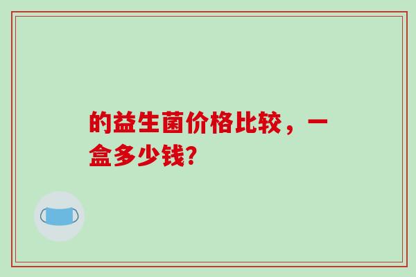 的益生菌价格比较，一盒多少钱？