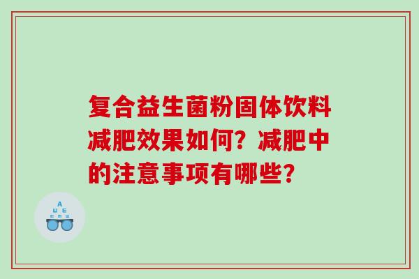 复合益生菌粉固体饮料减肥效果如何？减肥中的注意事项有哪些？