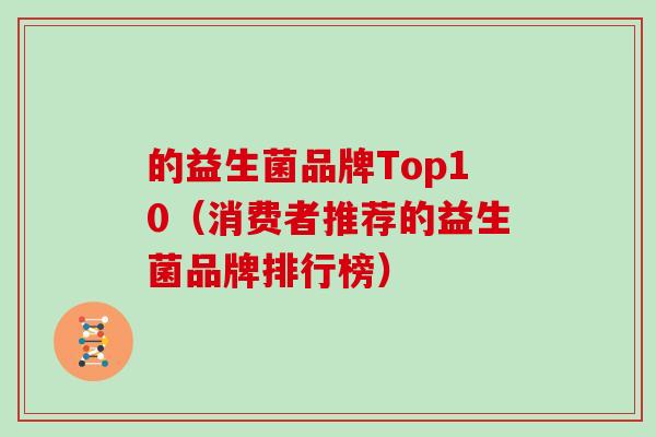 的益生菌品牌Top10（消费者推荐的益生菌品牌排行榜）