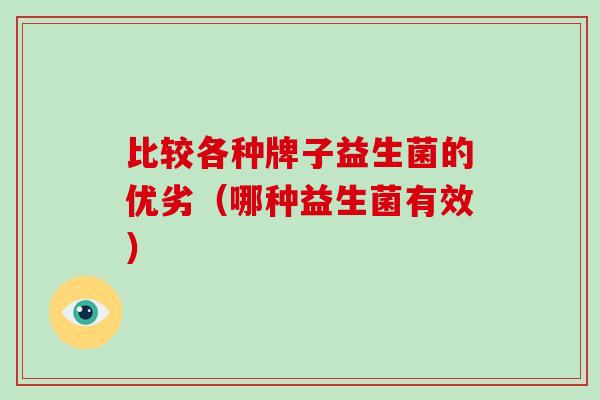 比较各种牌子益生菌的优劣（哪种益生菌有效）