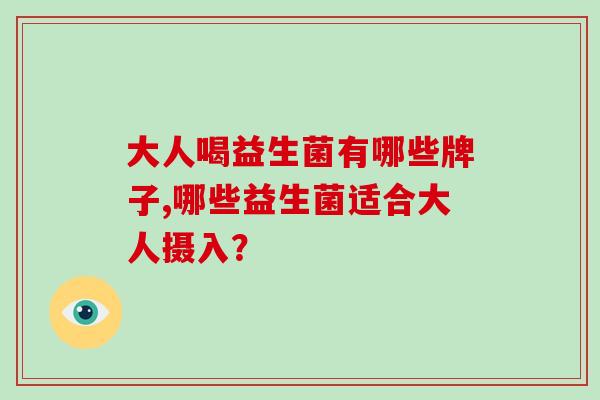 大人喝益生菌有哪些牌子,哪些益生菌适合大人摄入？