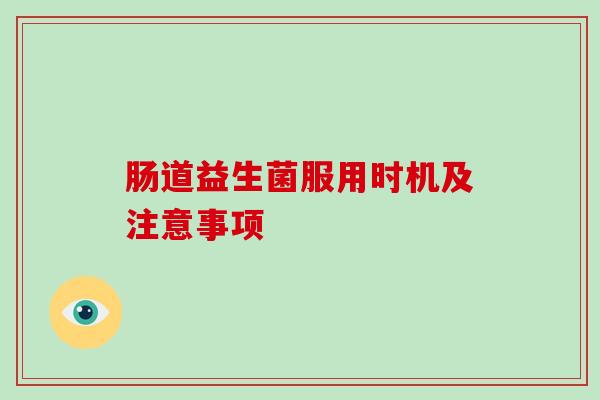 肠道益生菌服用时机及注意事项