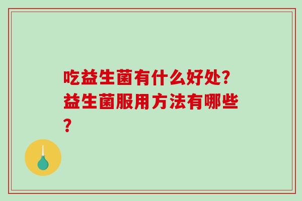 吃益生菌有什么好处？益生菌服用方法有哪些？