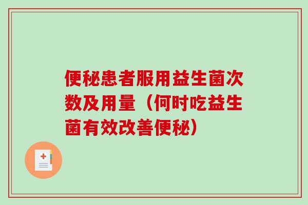 便秘患者服用益生菌次数及用量（何时吃益生菌有效改善便秘）