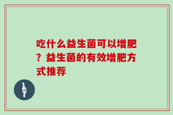 吃什么益生菌可以增肥？益生菌的有效增肥方式推荐